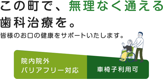 この町で、無理なく通える歯科治療を。